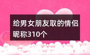 給男女朋友取的情侶昵稱310個(gè)