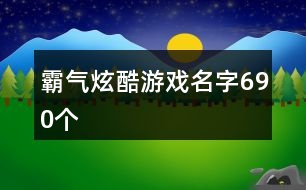 霸氣炫酷游戲名字690個