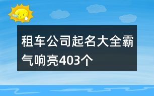 租車(chē)公司起名大全霸氣響亮403個(gè)