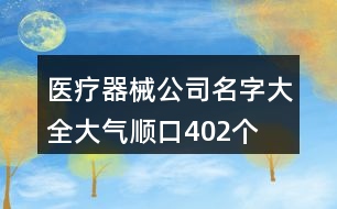 醫(yī)療器械公司名字大全大氣順口402個