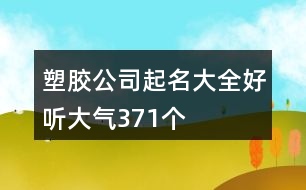 塑膠公司起名大全好聽大氣371個