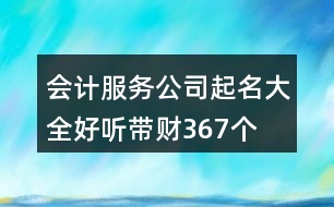 會(huì)計(jì)服務(wù)公司起名大全好聽(tīng)?zhēng)ж?cái)367個(gè)