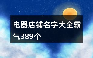 電器店鋪名字大全霸氣389個