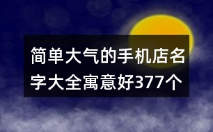 簡單大氣的手機店名字大全寓意好377個