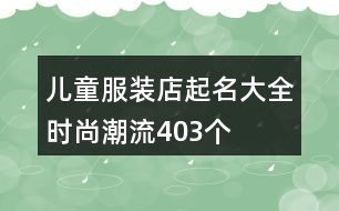 兒童服裝店起名大全時(shí)尚潮流403個(gè)