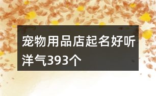 寵物用品店起名好聽洋氣393個