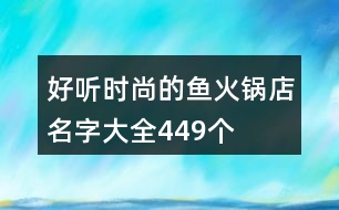 好聽(tīng)時(shí)尚的魚(yú)火鍋店名字大全449個(gè)