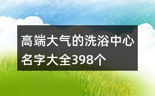 高端大氣的洗浴中心名字大全398個(gè)