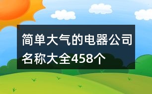 簡(jiǎn)單大氣的電器公司名稱大全458個(gè)