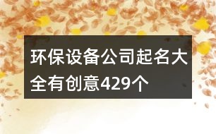 環(huán)保設備公司起名大全有創(chuàng)意429個