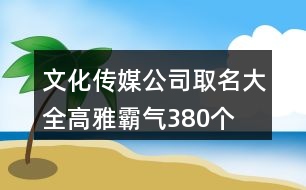 文化傳媒公司取名大全高雅霸氣380個