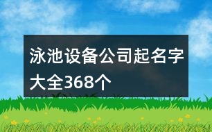 泳池設(shè)備公司起名字大全368個(gè)