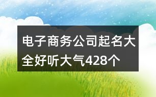 電子商務(wù)公司起名大全好聽大氣428個(gè)