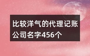 比較洋氣的代理記賬公司名字456個(gè)