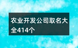 農(nóng)業(yè)開發(fā)公司取名大全414個