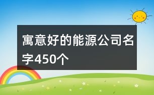 寓意好的能源公司名字450個(gè)