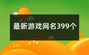 最新游戲網(wǎng)名399個