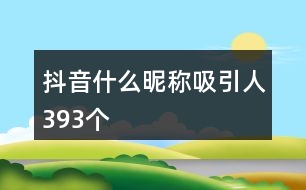 抖音什么昵稱吸引人393個