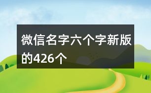 微信名字六個(gè)字新版的426個(gè)