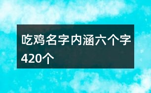 吃雞名字內(nèi)涵六個(gè)字420個(gè)