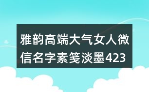 雅韻高端大氣女人微信名字素箋淡墨423個