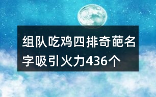 組隊(duì)吃雞四排奇葩名字吸引火力436個(gè)