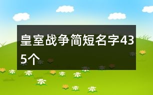 皇室戰(zhàn)爭(zhēng)簡(jiǎn)短名字435個(gè)