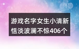 游戲名字女生小清新恬淡波瀾不驚406個(gè)