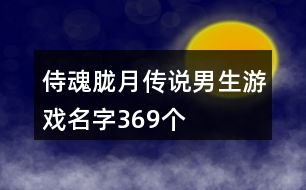 侍魂?yáng)V月傳說(shuō)男生游戲名字369個(gè)