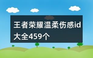 王者榮耀溫柔傷感id大全459個