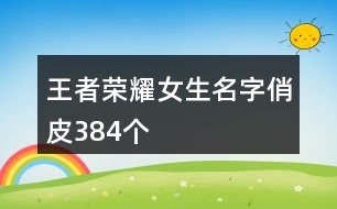 王者榮耀女生名字俏皮384個