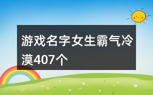 游戲名字女生霸氣冷漠407個