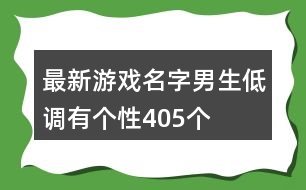 最新游戲名字男生低調(diào)有個(gè)性405個(gè)