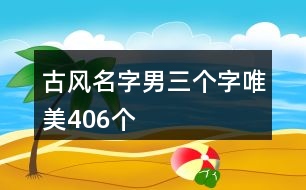 古風名字男三個字唯美406個