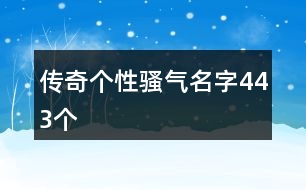 傳奇?zhèn)€性騷氣名字443個