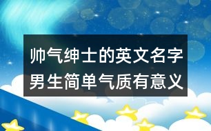 帥氣紳士的英文名字男生簡(jiǎn)單氣質(zhì)有意義419個(gè)