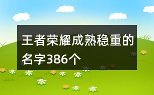 王者榮耀成熟穩(wěn)重的名字386個