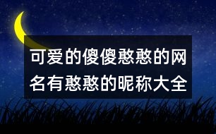 可愛的傻傻憨憨的網(wǎng)名有憨憨的昵稱大全395個(gè)