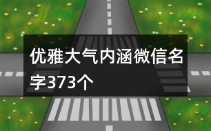 優(yōu)雅大氣內涵微信名字373個