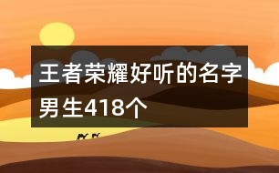 王者榮耀好聽的名字男生418個