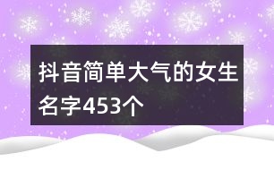 抖音簡單大氣的女生名字453個(gè)