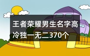 王者榮耀男生名字高冷獨(dú)一無二370個(gè)