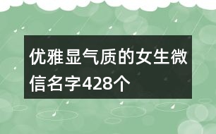 優(yōu)雅顯氣質(zhì)的女生微信名字428個