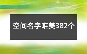 空間名字唯美382個(gè)