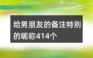 給男朋友的備注特別的昵稱414個(gè)