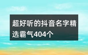 超好聽的抖音名字精選霸氣404個