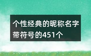 個(gè)性經(jīng)典的昵稱名字帶符號的451個(gè)