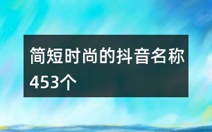 簡短時尚的抖音名稱453個