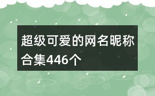 超級(jí)可愛(ài)的網(wǎng)名昵稱合集446個(gè)