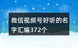 微信視頻號(hào)好聽的名字匯編372個(gè)